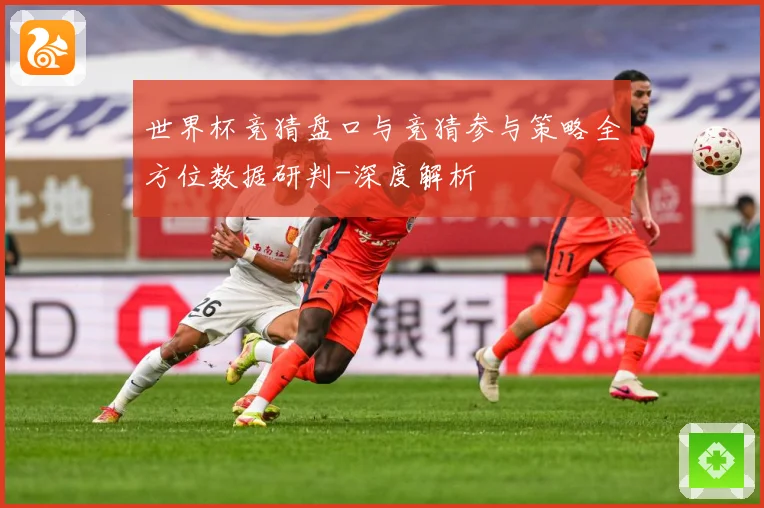 世界杯竞猜盘口与竞猜参与策略全方位数据研判-深度解析