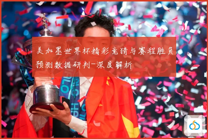 美加墨世界杯精彩竞猜与赛程胜负预测数据研判-深度解析