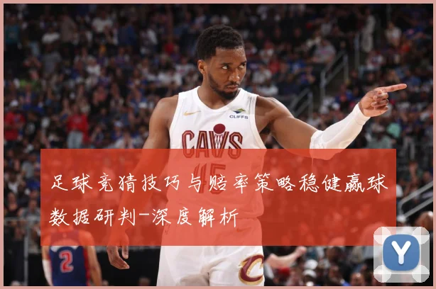 足球竞猜技巧与赔率策略稳健赢球数据研判-深度解析