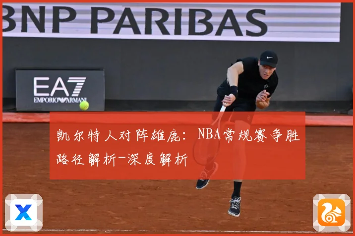 凯尔特人对阵雄鹿：NBA常规赛争胜路径解析-深度解析