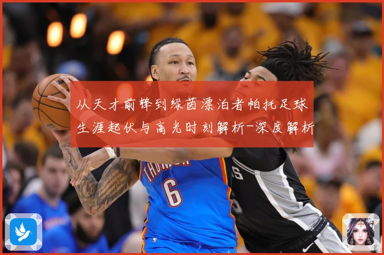 从天才前锋到绿茵漂泊者帕托足球生涯起伏与高光时刻解析-深度解析