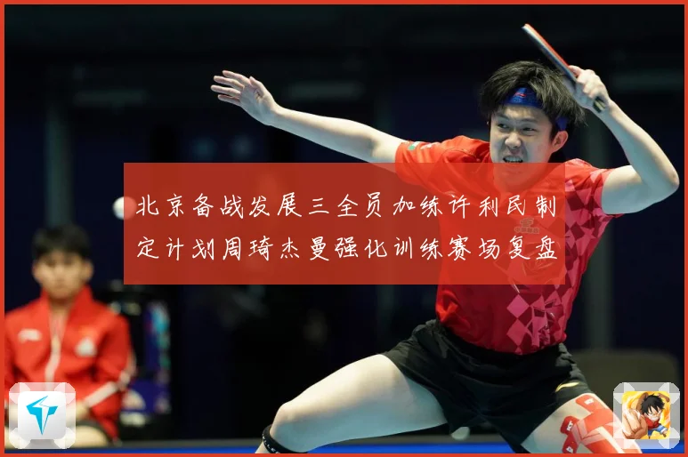 北京备战发展三全员加练许利民制定计划周琦杰曼强化训练赛场复盘-深度解析