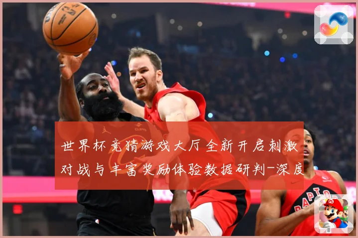 世界杯竞猜游戏大厅全新开启刺激对战与丰富奖励体验数据研判-深度解析