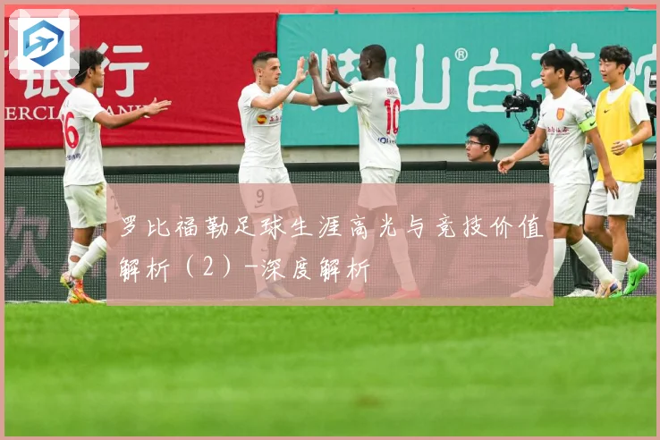 罗比福勒足球生涯高光与竞技价值解析（2）-深度解析