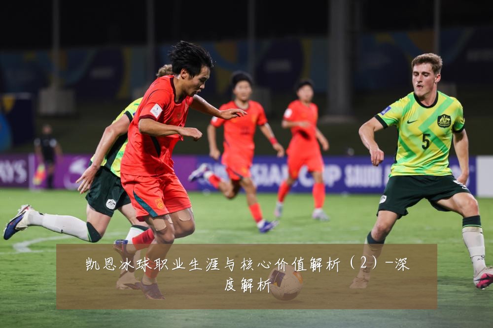凯恩冰球职业生涯与核心价值解析（2）-深度解析