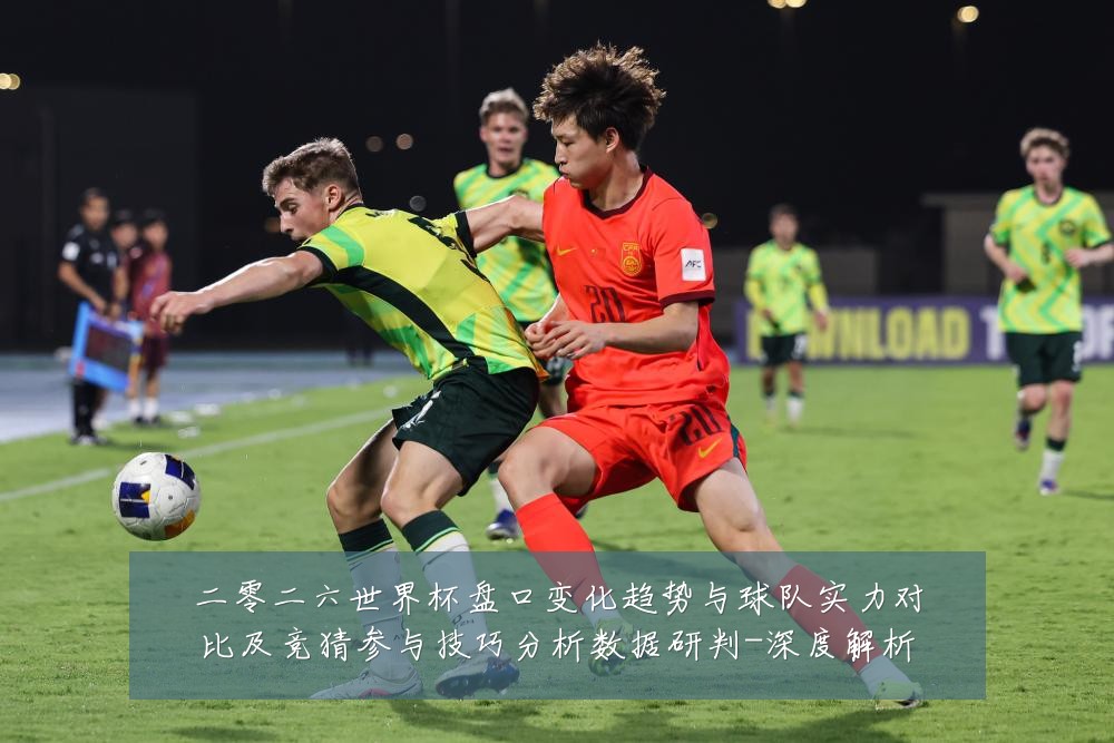 二零二六世界杯盘口变化趋势与球队实力对比及竞猜参与技巧分析数据研判-深度解析
