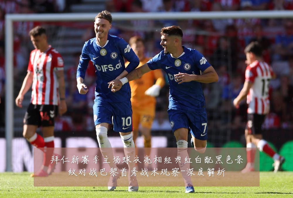 拜仁新赛季主场球衣亮相经典红白配黑色条纹对战巴黎首秀战术观察-深度解析