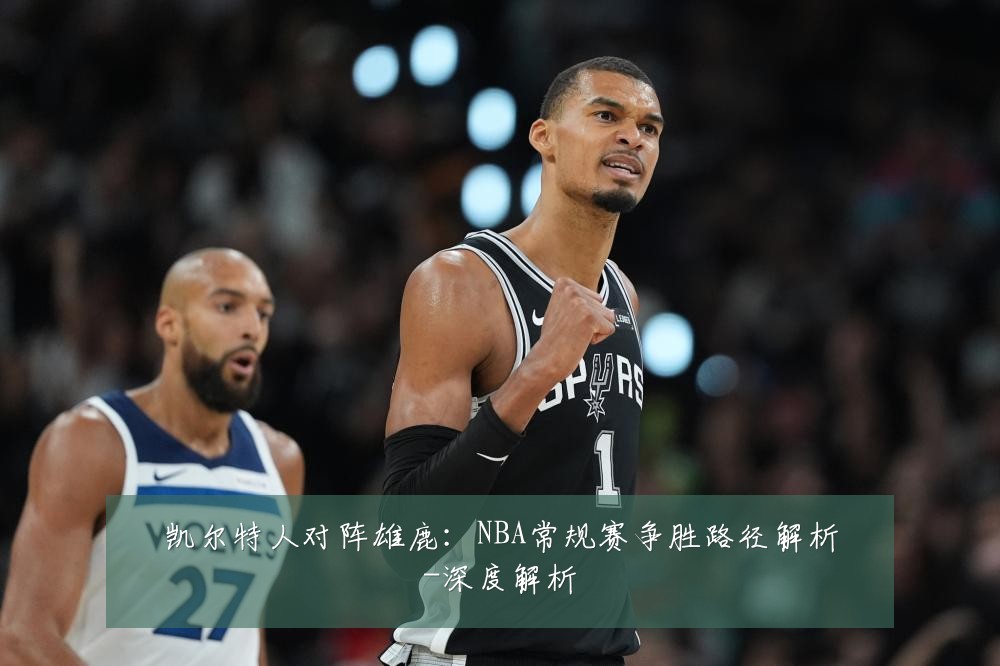 凯尔特人对阵雄鹿:NBA常规赛争胜路径解析-深度解析