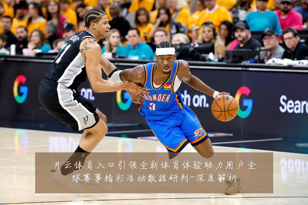 开云体育入口引领全新体育体验助力用户全球赛事精彩活动数据研判-深度解析