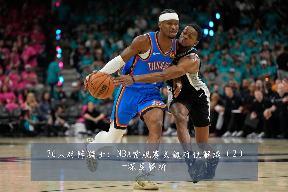 76人对阵骑士:NBA常规赛关键对位解读(2)-深度解析